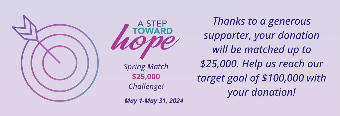Through May 31, 2024, a generous supporter has committed to matching all donations up to $25,000. This means your gift is doubled! Help us reach our target goal of $100,000!